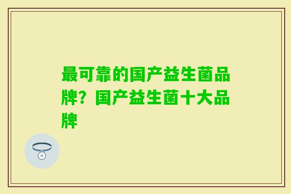 可靠的国产益生菌品牌?国产益生菌十大品牌 可靠的国产益生菌品牌?国产益生菌十大品牌