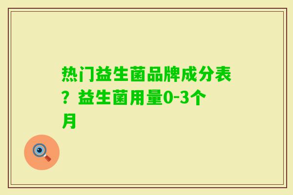 热门益生菌品牌成分表?益生菌用量0-3个月 热门益生菌品牌成分表?益生菌用量0-3个月