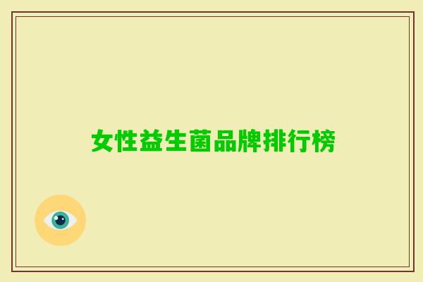 女性益生菌品牌排行榜 女性益生菌品牌排行榜