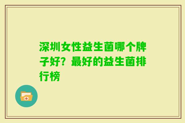 深圳女性益生菌哪个牌子好?好的益生菌排行榜 深圳女性益生菌哪个牌子好?好的益生菌排行榜