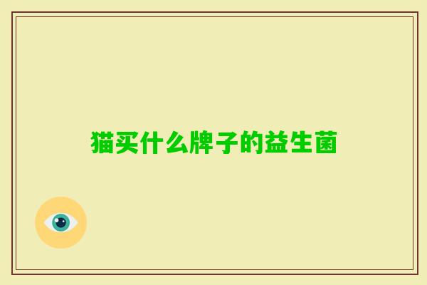猫买什么牌子的益生菌 猫买什么牌子的益生菌