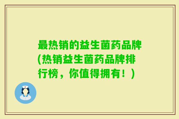 热销的益生菌药品牌(热销益生菌药品牌排行榜，你值得拥有！)