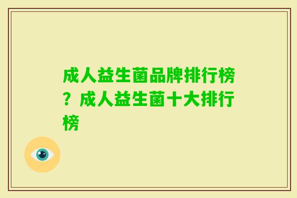 成人益生菌品牌排行榜?成人益生菌十大排行榜 成人益生菌品牌排行榜?成人益生菌十大排行榜
