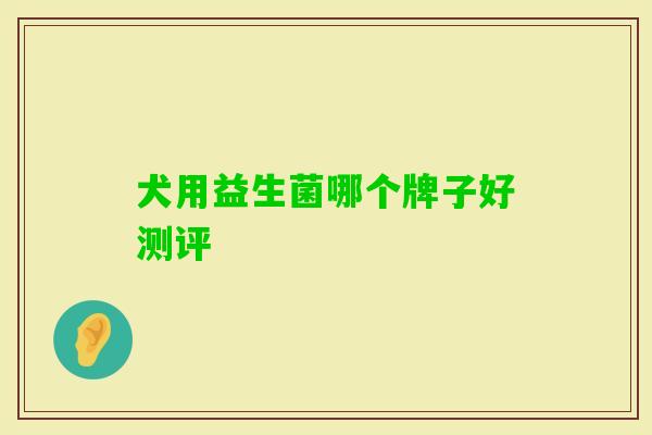 犬用益生菌哪个牌子好测评 犬用益生菌哪个牌子好测评