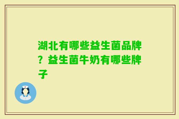 湖北有哪些益生菌品牌?益生菌牛奶有哪些牌子 湖北有哪些益生菌品牌?益生菌牛奶有哪些牌子