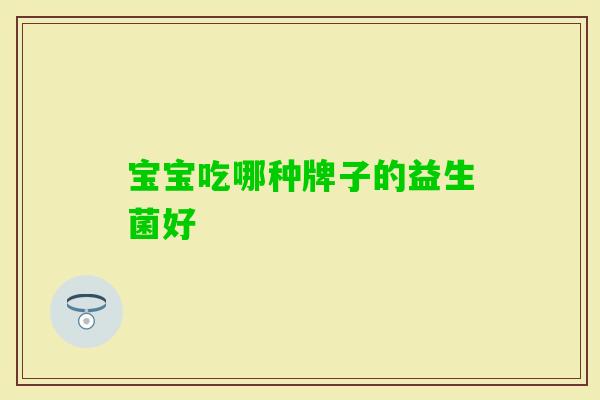 宝宝吃哪种牌子的益生菌好