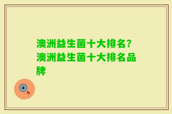 澳洲益生菌十大排名？澳洲益生菌十大排名品牌