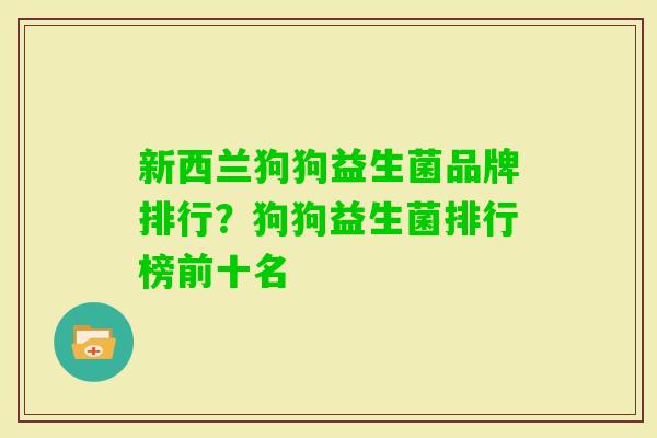 新西兰狗狗益生菌品牌排行?狗狗益生菌排行榜前十名 新西兰狗狗益生菌品牌排行?狗狗益生菌排行榜前十名