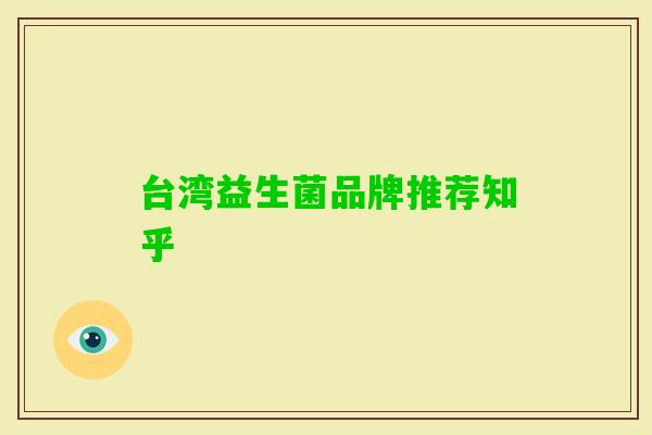 台湾益生菌品牌推荐知乎 台湾益生菌品牌推荐知乎