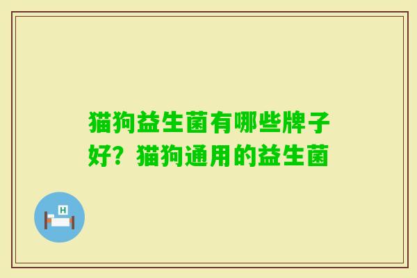 猫狗益生菌有哪些牌子好?猫狗通用的益生菌 猫狗益生菌有哪些牌子好?猫狗通用的益生菌