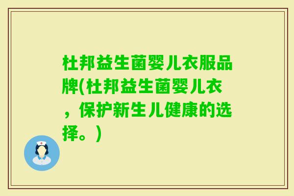 杜邦益生菌婴儿衣服品牌(杜邦益生菌婴儿衣,保护新生儿健康的选择。) 杜邦益生菌婴儿衣服品牌(杜邦益生菌婴儿衣,保护新生儿健康的选择。)