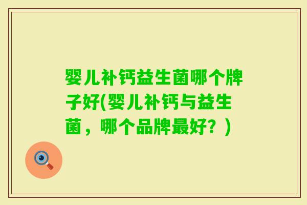 婴儿补钙益生菌哪个牌子好(婴儿补钙与益生菌,哪个品牌好?) 婴儿补钙益生菌哪个牌子好(婴儿补钙与益生菌,哪个品牌好?)