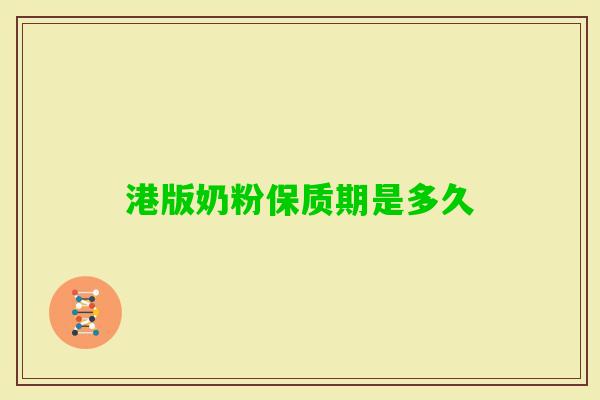 港版奶粉保质期是多久 港版奶粉保质期是多久