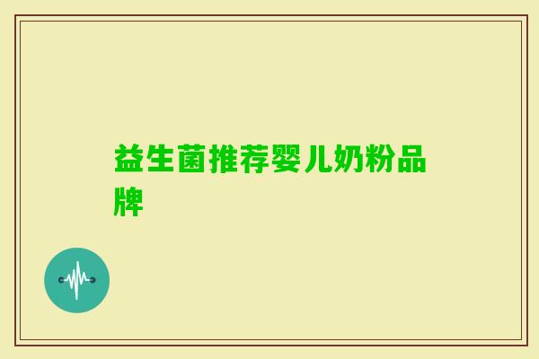 益生菌推荐婴儿奶粉品牌 益生菌推荐婴儿奶粉品牌