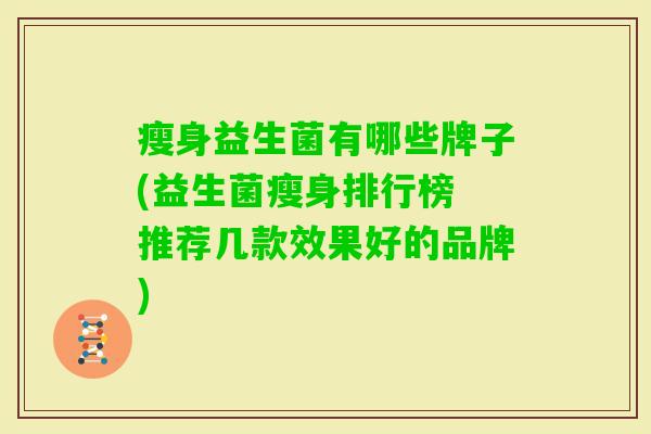 瘦身益生菌有哪些牌子(益生菌瘦身排行榜 推荐几款效果好的品牌)