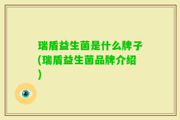 瑞盾益生菌是什么牌子(瑞盾益生菌品牌介绍) 瑞盾益生菌是什么牌子(瑞盾益生菌品牌介绍)