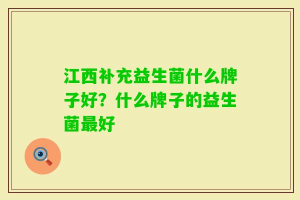 江西补充益生菌什么牌子好?什么牌子的益生菌好 江西补充益生菌什么牌子好?什么牌子的益生菌好