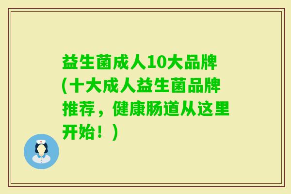 益生菌成人10大品牌(十大成人益生菌品牌推荐，健康肠道从这里开始！)