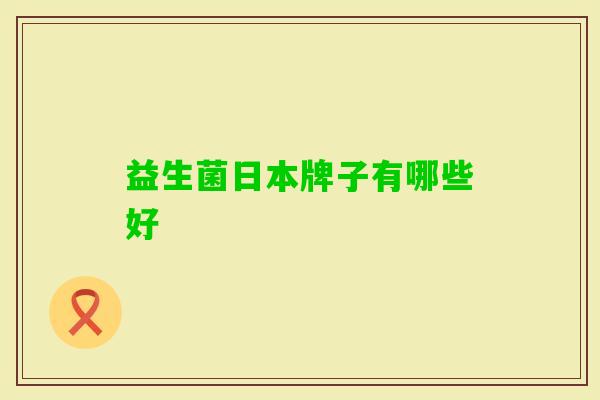 益生菌日本牌子有哪些好 益生菌日本牌子有哪些好