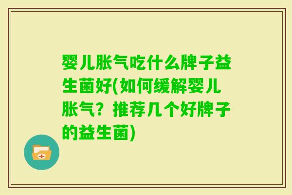 婴儿吃什么牌子益生菌好(如何缓解婴儿?推荐几个好牌子的益生菌) 婴儿吃什么牌子益生菌好(如何缓解婴儿?推荐几个好牌子的益生菌)