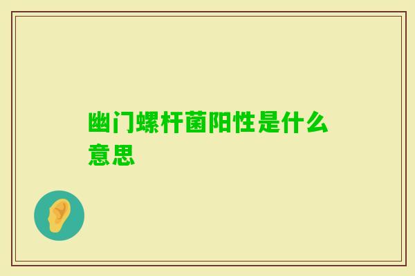 幽门螺杆菌阳性是什么意思