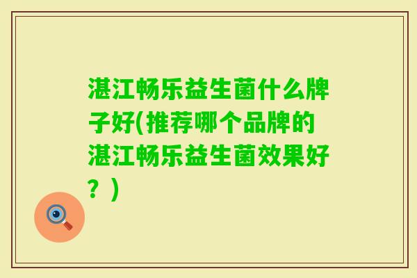 湛江畅乐益生菌什么牌子好(推荐哪个品牌的湛江畅乐益生菌效果好?) 湛江畅乐益生菌什么牌子好(推荐哪个品牌的湛江畅乐益生菌效果好?)