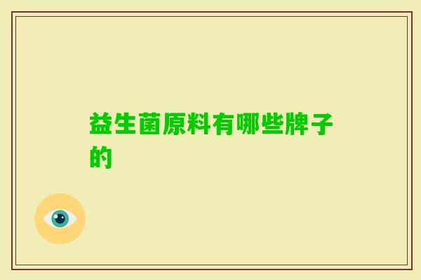 益生菌原料有哪些牌子的 益生菌原料有哪些牌子的