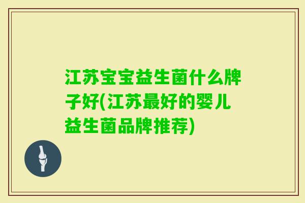江苏宝宝益生菌什么牌子好(江苏好的婴儿益生菌品牌推荐) 江苏宝宝益生菌什么牌子好(江苏好的婴儿益生菌品牌推荐)