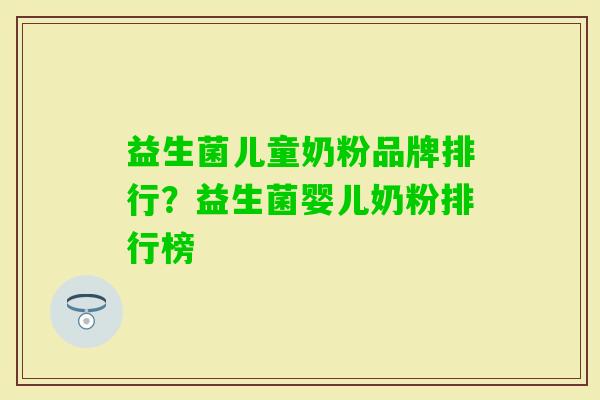 益生菌儿童奶粉品牌排行?益生菌婴儿奶粉排行榜 益生菌儿童奶粉品牌排行?益生菌婴儿奶粉排行榜