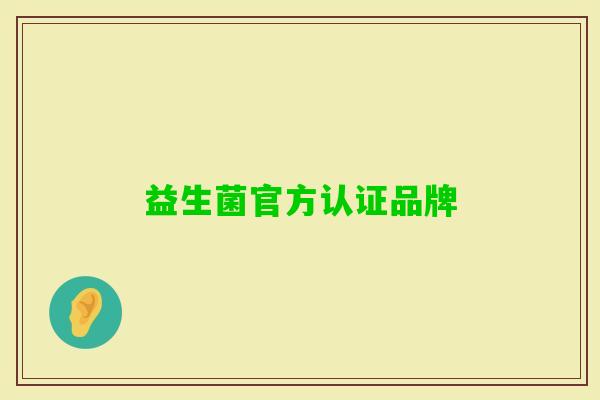 益生菌官方认证品牌 益生菌官方认证品牌