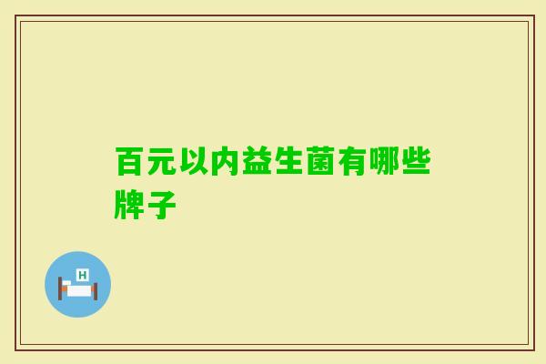 百元以内益生菌有哪些牌子 百元以内益生菌有哪些牌子