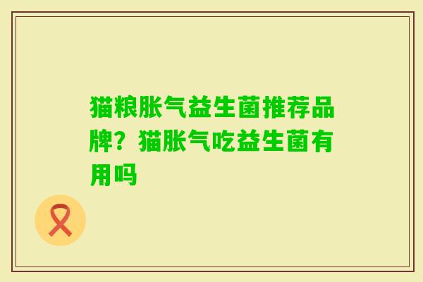 猫粮益生菌推荐品牌?猫吃益生菌有用吗 猫粮益生菌推荐品牌?猫吃益生菌有用吗