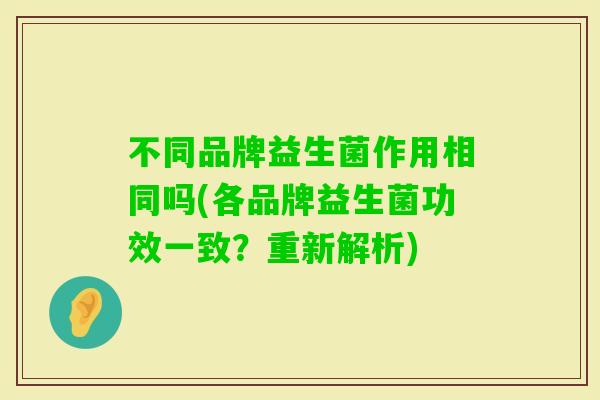 不同品牌益生菌作用相同吗(各品牌益生菌功效一致？重新解析)