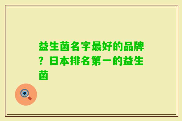 益生菌名字好的品牌？日本排名第一的益生菌