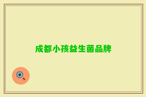 成都小孩益生菌品牌 成都小孩益生菌品牌
