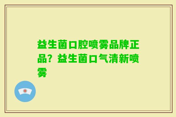益生菌口腔喷雾品牌正品?益生菌口气清新喷雾 益生菌口腔喷雾品牌正品?益生菌口气清新喷雾