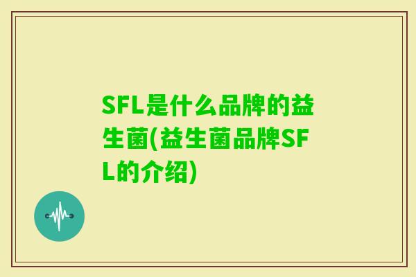 SFL是什么品牌的益生菌(益生菌品牌SFL的介绍) SFL是什么品牌的益生菌(益生菌品牌SFL的介绍)