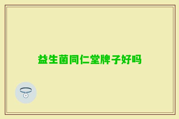 益生菌同仁堂牌子好吗