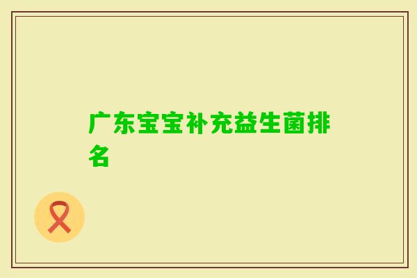 广东宝宝补充益生菌排名