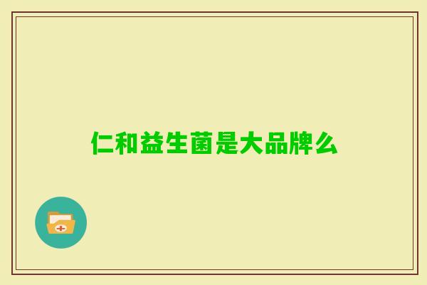 仁和益生菌是大品牌么 仁和益生菌是大品牌么