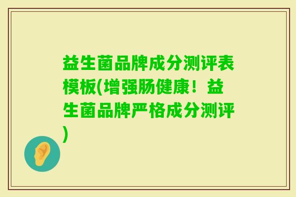 益生菌品牌成分测评表模板(增强肠健康！益生菌品牌严格成分测评)