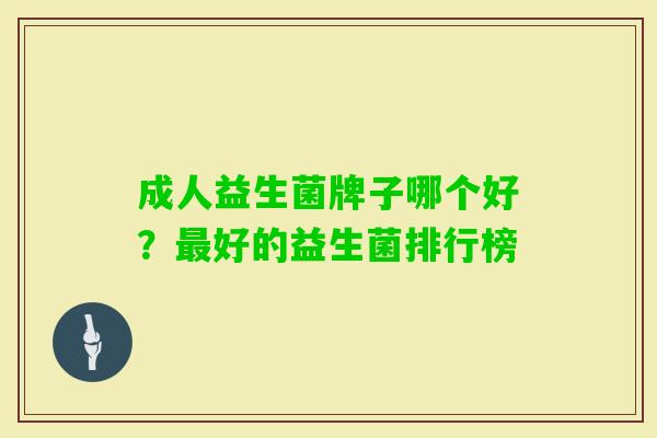 成人益生菌牌子哪个好?好的益生菌排行榜 成人益生菌牌子哪个好?好的益生菌排行榜