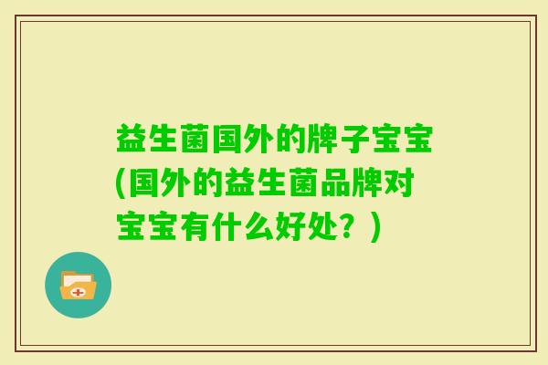 益生菌国外的牌子宝宝(国外的益生菌品牌对宝宝有什么好处?) 益生菌国外的牌子宝宝(国外的益生菌品牌对宝宝有什么好处?)