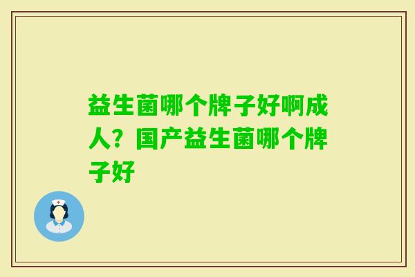 益生菌哪个牌子好啊成人？国产益生菌哪个牌子好