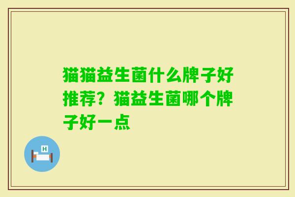 猫猫益生菌什么牌子好推荐?猫益生菌哪个牌子好一点 猫猫益生菌什么牌子好推荐?猫益生菌哪个牌子好一点