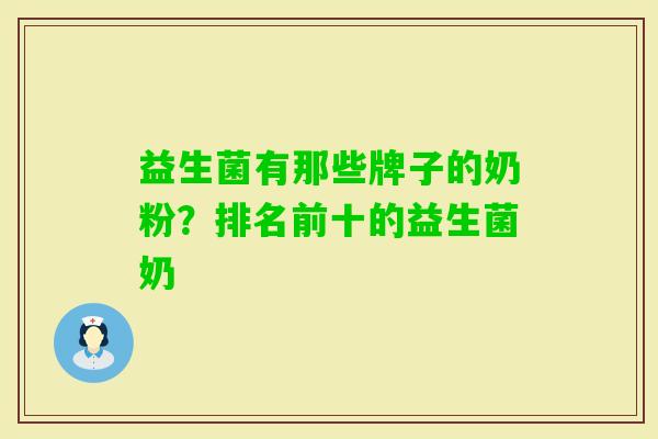 益生菌有那些牌子的奶粉?排名前十的益生菌奶 益生菌有那些牌子的奶粉?排名前十的益生菌奶