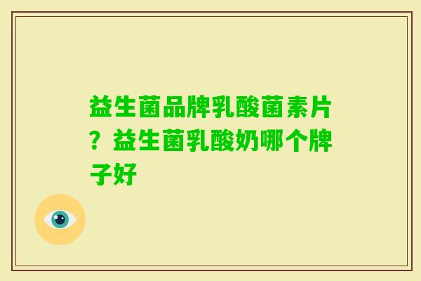 益生菌品牌乳酸菌素片？益生菌乳酸奶哪个牌子好