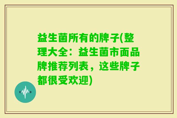 益生菌所有的牌子(整理大全:益生菌市面品牌推荐列表,这些牌子都很受欢迎) 益生菌所有的牌子(整理大全:益生菌市面品牌推荐列表,这些牌子都很受欢迎)