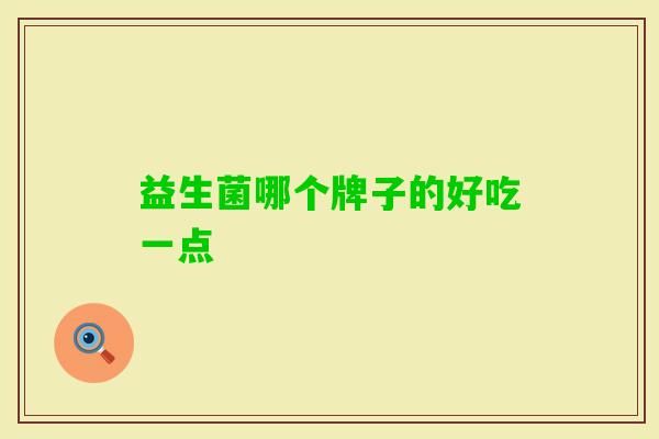 益生菌哪个牌子的好吃一点 益生菌哪个牌子的好吃一点