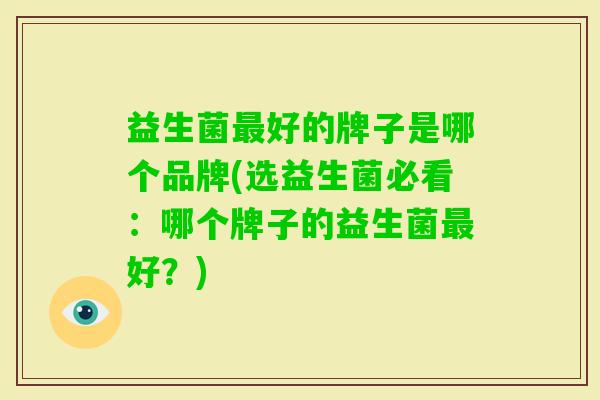 益生菌好的牌子是哪个品牌(选益生菌必看：哪个牌子的益生菌好？)
